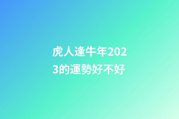 虎人逢牛年2023的運勢好不好