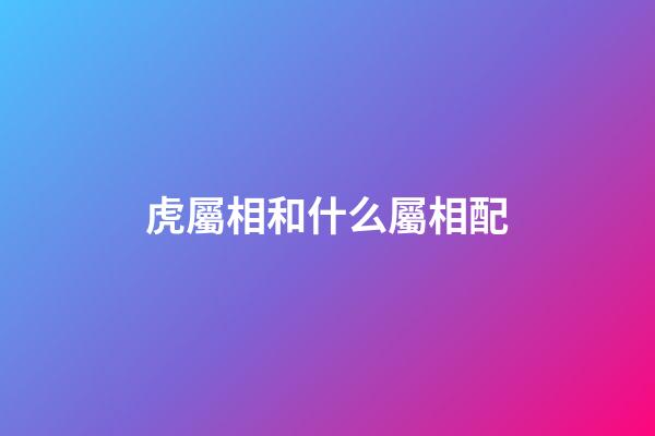 虎屬相和什么屬相配