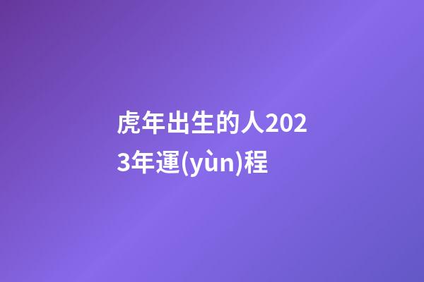 虎年出生的人2023年運(yùn)程