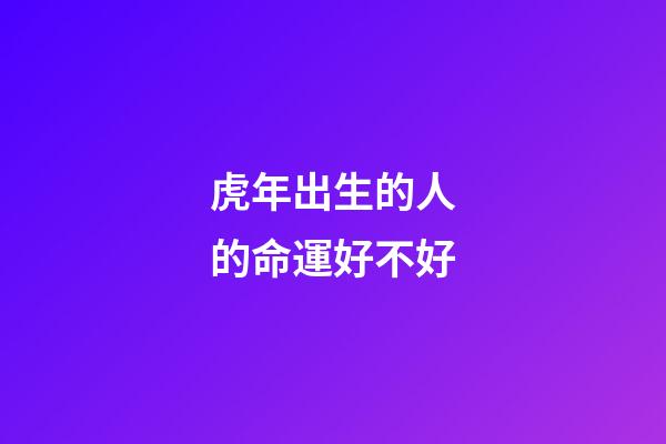 虎年出生的人的命運好不好