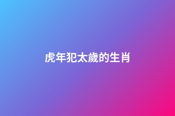 虎年犯太歲的生肖