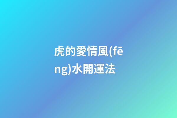 虎的愛情風(fēng)水開運法