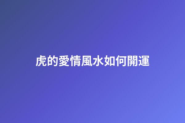 虎的愛情風水如何開運