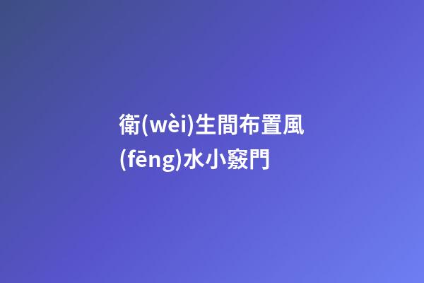 衛(wèi)生間布置風(fēng)水小竅門