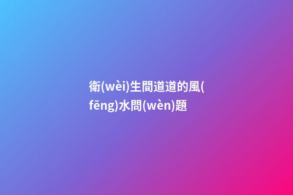 衛(wèi)生間道道的風(fēng)水問(wèn)題