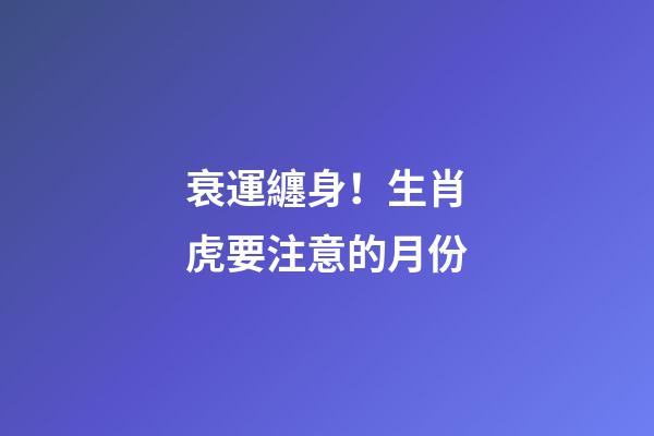 衰運纏身！生肖虎要注意的月份