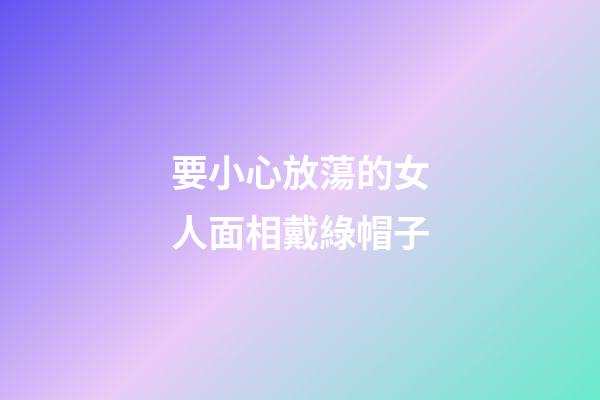 要小心放蕩的女人面相戴綠帽子