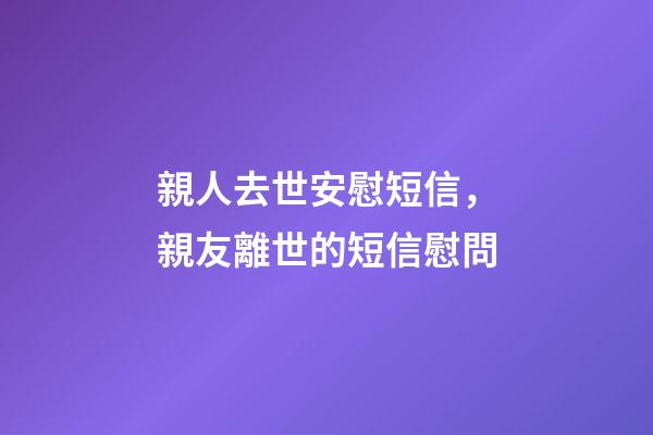 親人去世安慰短信，親友離世的短信慰問