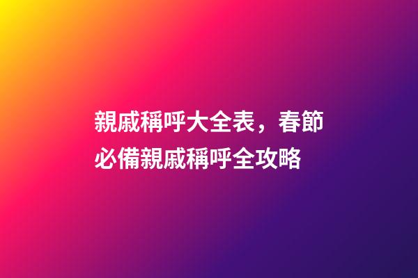 親戚稱呼大全表，春節必備親戚稱呼全攻略-第1張-觀點-玄機派