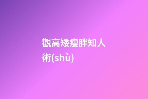 觀高矮瘦胖知人術(shù)