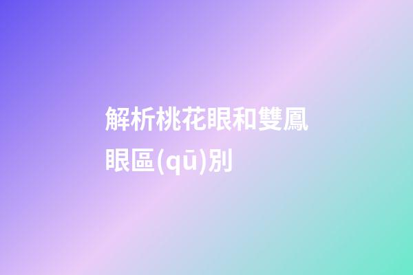 解析桃花眼和雙鳳眼區(qū)別