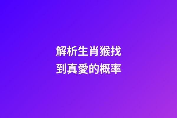 解析生肖猴找到真愛的概率