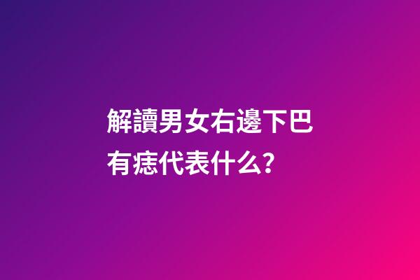 解讀男女右邊下巴有痣代表什么？