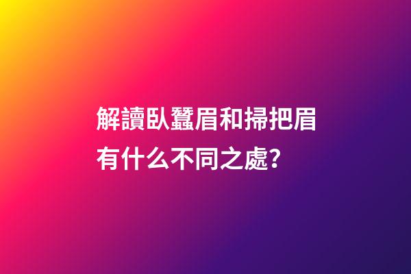 解讀臥蠶眉和掃把眉有什么不同之處？