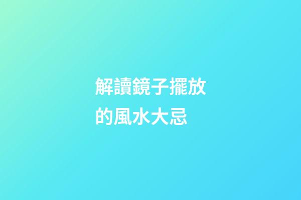 解讀鏡子擺放的風水大忌