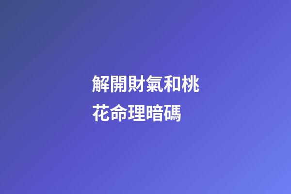 解開財氣和桃花命理暗碼