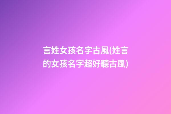 言姓女孩名字古風(姓言的女孩名字超好聽古風)