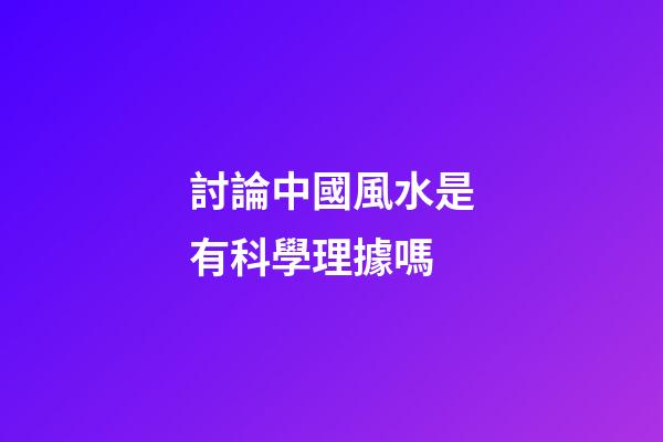 討論中國風水是有科學理據嗎