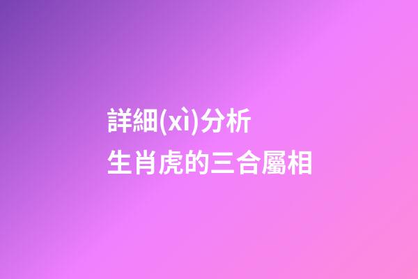 詳細(xì)分析生肖虎的三合屬相