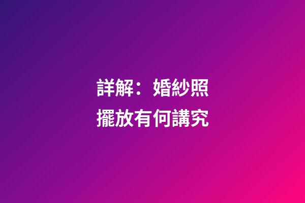 詳解：婚紗照擺放有何講究