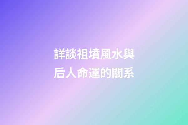 詳談祖墳風水與后人命運的關系