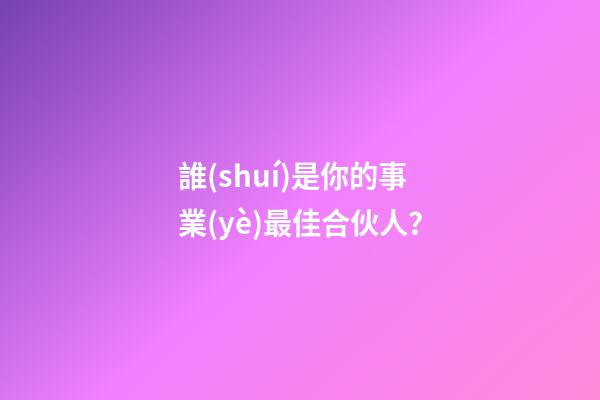 誰(shuí)是你的事業(yè)最佳合伙人？