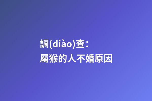 調(diào)查：屬猴的人不婚原因