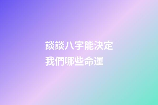談談八字能決定我們哪些命運?