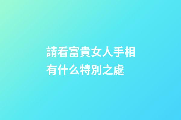 請看富貴女人手相有什么特別之處