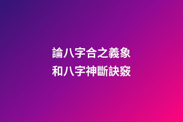 論八字合之義象和八字神斷訣竅