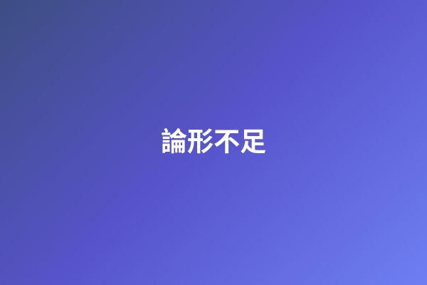 論形不足