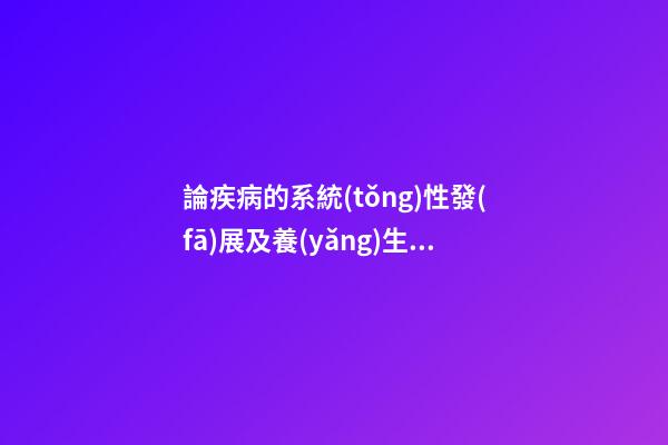 論疾病的系統(tǒng)性發(fā)展及養(yǎng)生、防病治病原則：臟腑不和性系統(tǒng)疾病