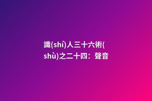 識(shí)人三十六術(shù)之二十四：聲音