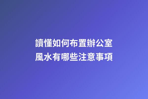 讀懂如何布置辦公室風水有哪些注意事項