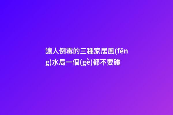 讓人倒霉的三種家居風(fēng)水局一個(gè)都不要碰