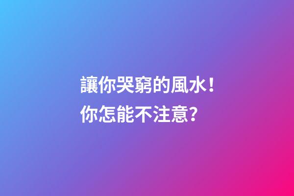 讓你哭窮的風水！你怎能不注意？