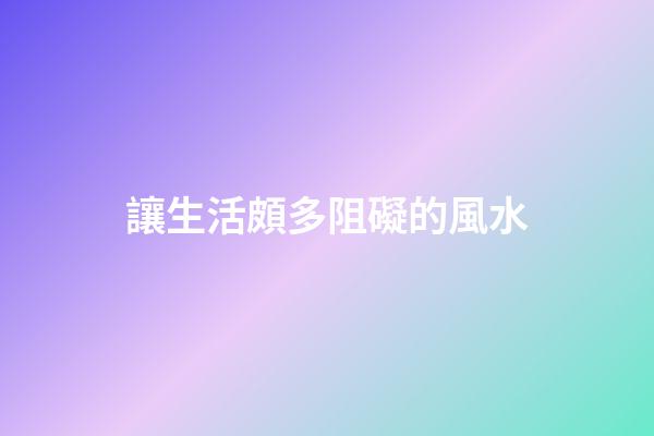 讓生活頗多阻礙的風水
