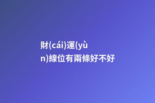 財(cái)運(yùn)線位有兩條好不好