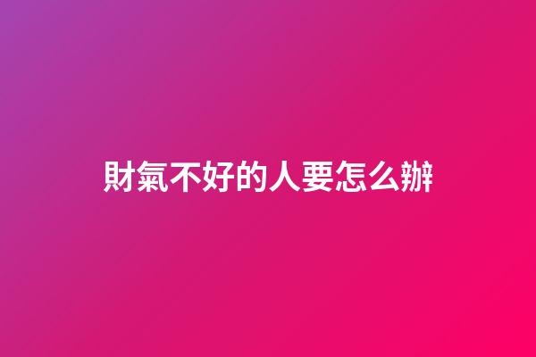 財氣不好的人要怎么辦