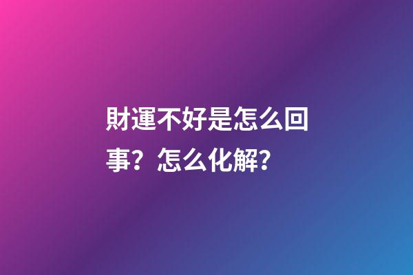 財運不好是怎么回事？怎么化解？