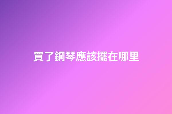買了鋼琴應該擺在哪里