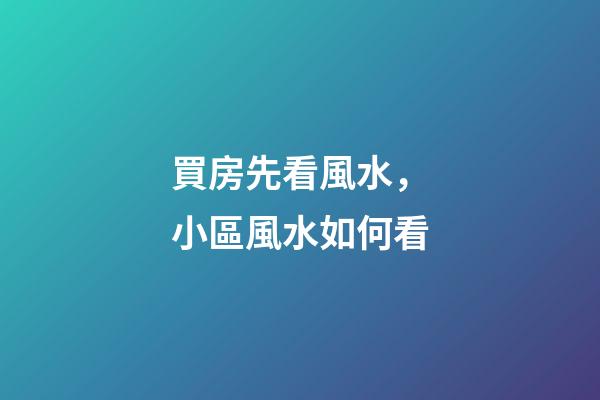 買房先看風水，小區風水如何看?