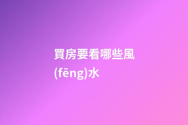 買房要看哪些風(fēng)水