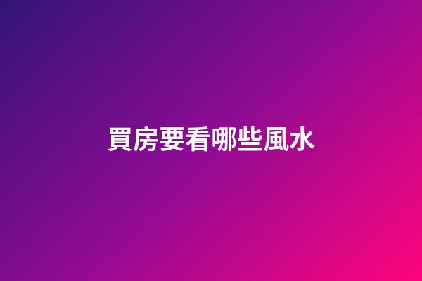 買房要看哪些風水