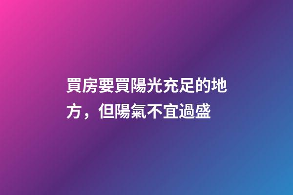 買房要買陽光充足的地方，但陽氣不宜過盛