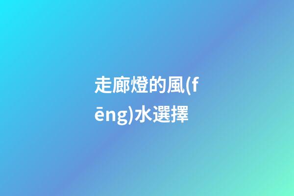 走廊燈的風(fēng)水選擇