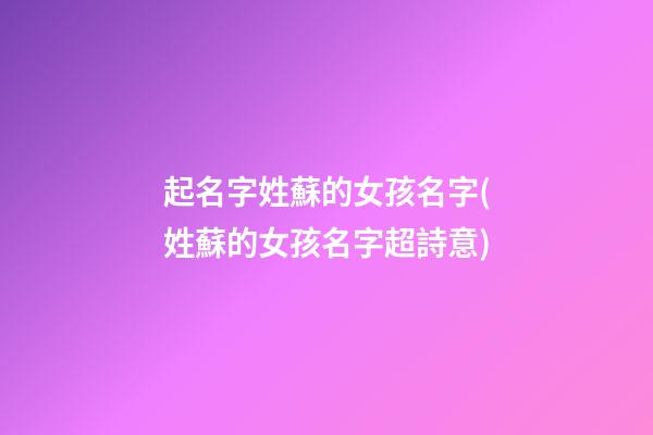 起名字姓蘇的女孩名字(姓蘇的女孩名字超詩意)