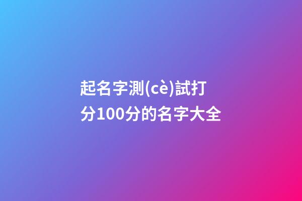 起名字測(cè)試打分100分的名字大全