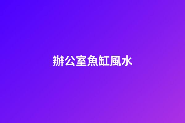辦公室魚缸風水