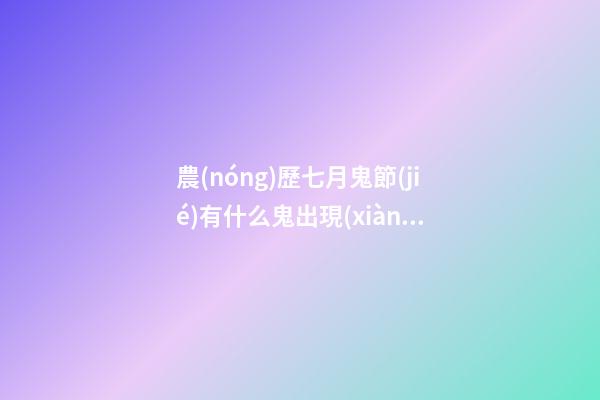 農(nóng)歷七月鬼節(jié)有什么鬼出現(xiàn)？坊間猛鬼排行榜